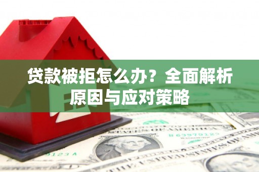 如皋贷款被拒怎么办？全面解析原因与应对策略