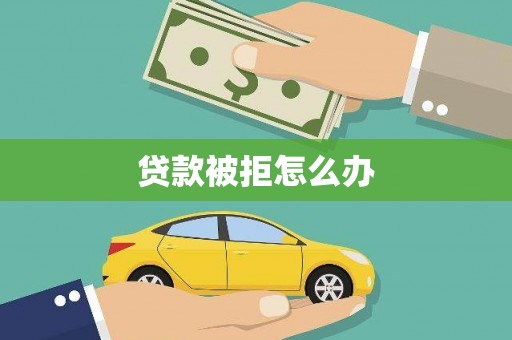 如皋贷款被拒怎么办