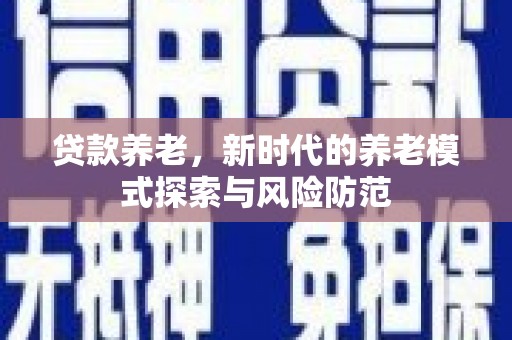 如皋贷款养老，新时代的养老模式探索与风险防范